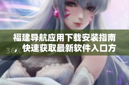 福建导航应用下载安装指南，快速获取最新软件入口方法