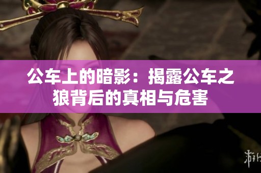 公车上的暗影：揭露公车之狼背后的真相与危害