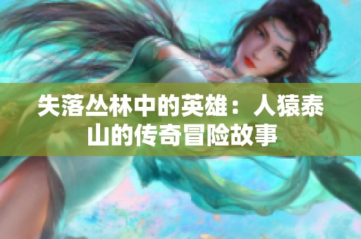 失落丛林中的英雄：人猿泰山的传奇冒险故事