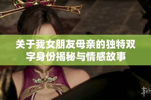 关于我女朋友母亲的独特双字身份揭秘与情感故事