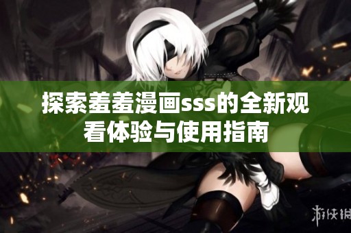 探索羞羞漫画sss的全新观看体验与使用指南