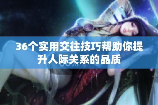36个实用交往技巧帮助你提升人际关系的品质
