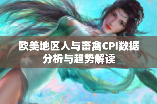 欧美地区人与畜禽CPI数据分析与趋势解读