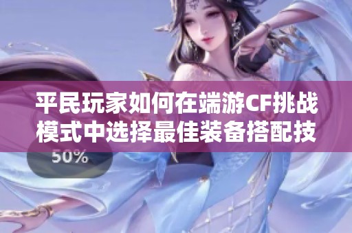 平民玩家如何在端游CF挑战模式中选择最佳装备搭配技巧分享