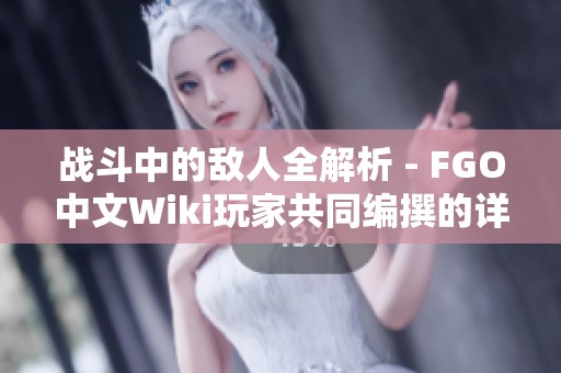 战斗中的敌人全解析 - FGO中文Wiki玩家共同编撰的详细敌人目录