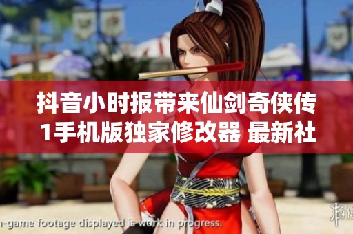抖音小时报带来仙剑奇侠传1手机版独家修改器 最新社会新闻动态一览