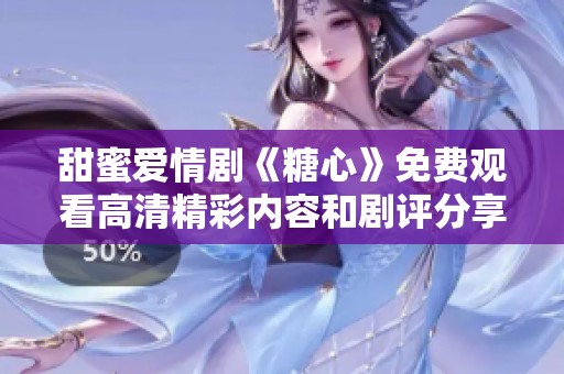甜蜜爱情剧《糖心》免费观看高清精彩内容和剧评分享