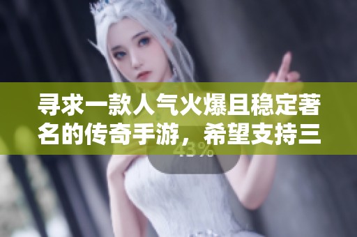 寻求一款人气火爆且稳定著名的传奇手游，希望支持三端互通并拥有大量土豪玩家的游戏推荐