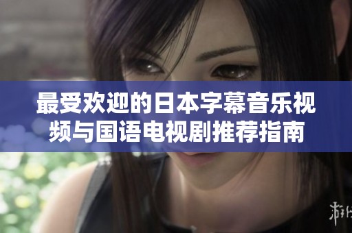 最受欢迎的日本字幕音乐视频与国语电视剧推荐指南