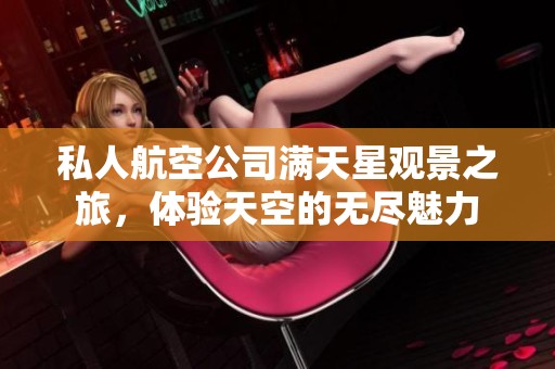 私人航空公司满天星观景之旅，体验天空的无尽魅力