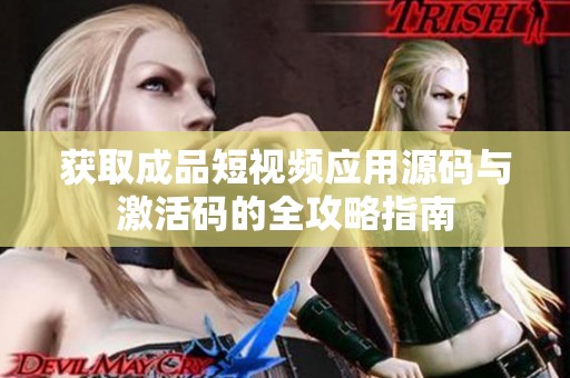 获取成品短视频应用源码与激活码的全攻略指南