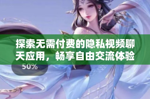 探索无需付费的隐私视频聊天应用，畅享自由交流体验