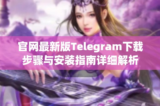 官网最新版Telegram下载步骤与安装指南详细解析