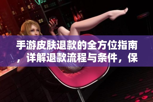 手游皮肤退款的全方位指南，详解退款流程与条件，保障玩家的合法权益