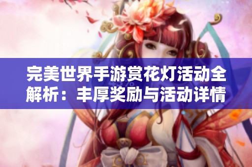 完美世界手游赏花灯活动全解析：丰厚奖励与活动详情一网打尽