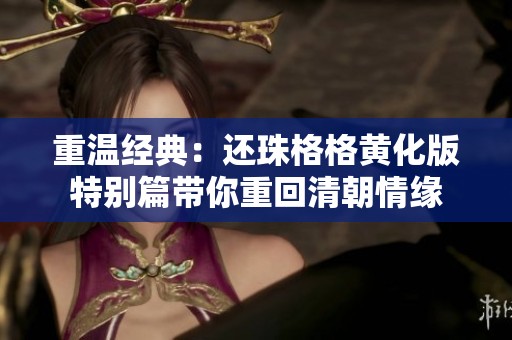 重温经典：还珠格格黄化版特别篇带你重回清朝情缘