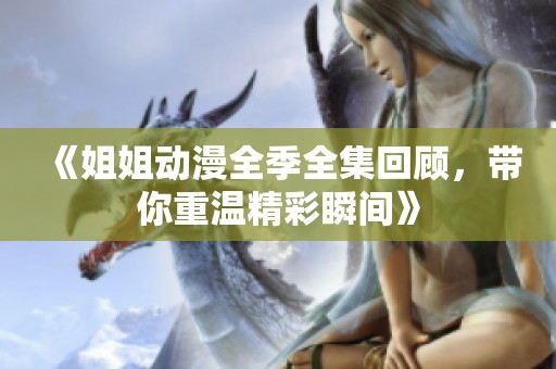 《姐姐动漫全季全集回顾，带你重温精彩瞬间》