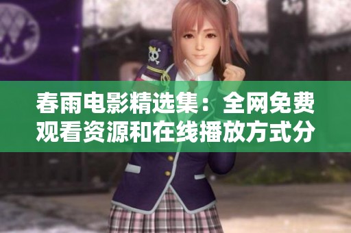 春雨电影精选集：全网免费观看资源和在线播放方式分享