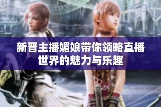 新晋主播媚娘带你领略直播世界的魅力与乐趣