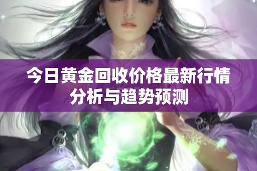 今日黄金回收价格最新行情分析与趋势预测