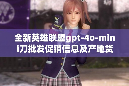 全新英雄联盟gpt-4o-mini刀批发促销信息及产地货源详情一览