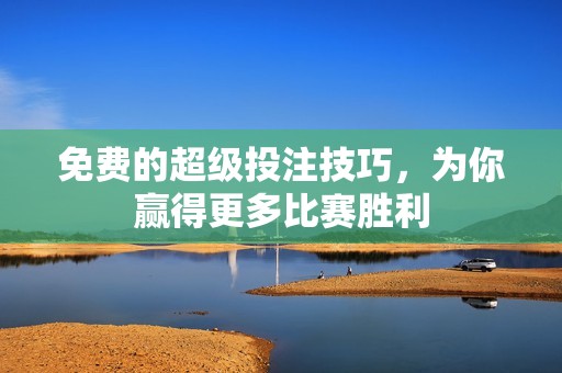 免费的超级投注技巧，为你赢得更多比赛胜利