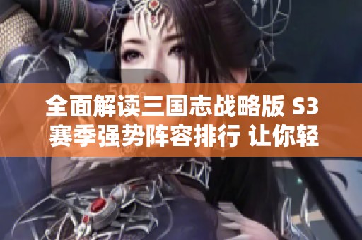 全面解读三国志战略版 S3 赛季强势阵容排行 让你轻松掌握最优策略选择
