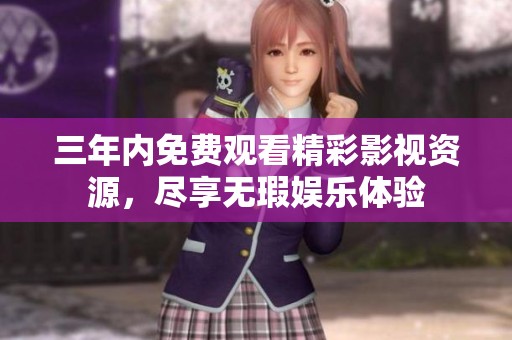 三年内免费观看精彩影视资源，尽享无瑕娱乐体验