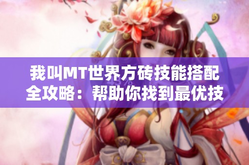 我叫MT世界方砖技能搭配全攻略：帮助你找到最优技能组合与提升游戏体验