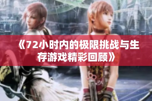《72小时内的极限挑战与生存游戏精彩回顾》
