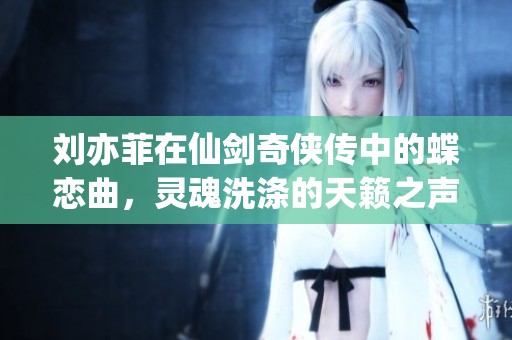刘亦菲在仙剑奇侠传中的蝶恋曲，灵魂洗涤的天籁之声在线播放畅享体验
