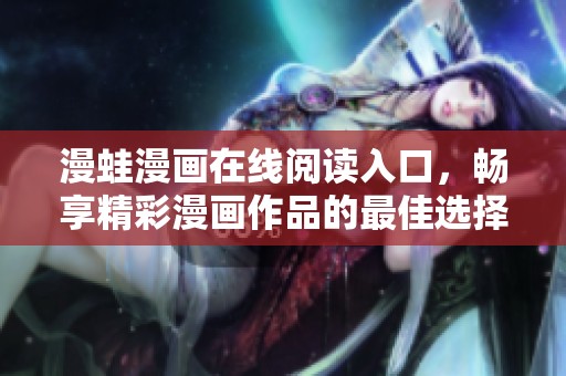 漫蛙漫画在线阅读入口，畅享精彩漫画作品的最佳选择