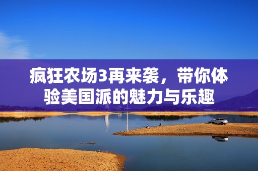 疯狂农场3再来袭，带你体验美国派的魅力与乐趣
