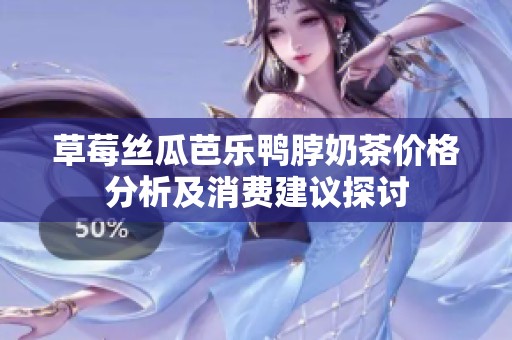 草莓丝瓜芭乐鸭脖奶茶价格分析及消费建议探讨