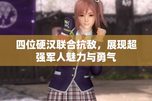 四位硬汉联合抗敌，展现超强军人魅力与勇气