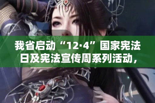 我省启动“12·4”国家宪法日及宪法宣传周系列活动，推动法治意识普及与宪法教育