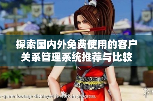 探索国内外免费使用的客户关系管理系统推荐与比较