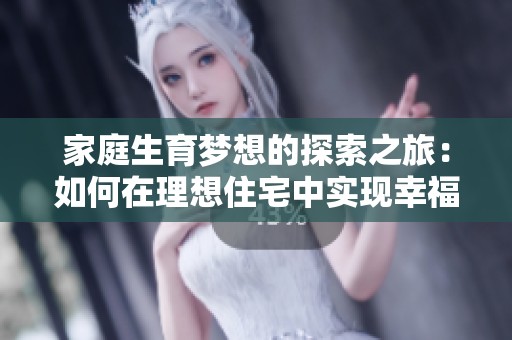 家庭生育梦想的探索之旅：如何在理想住宅中实现幸福生活的愿景