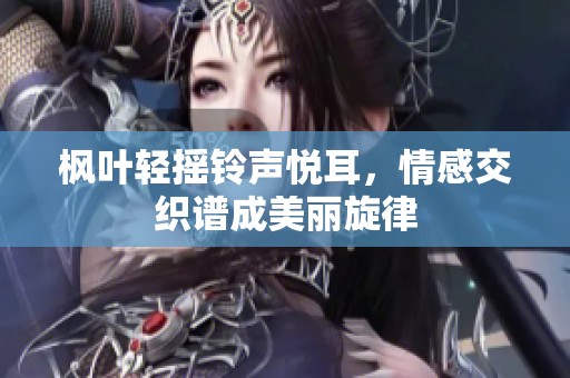 枫叶轻摇铃声悦耳，情感交织谱成美丽旋律
