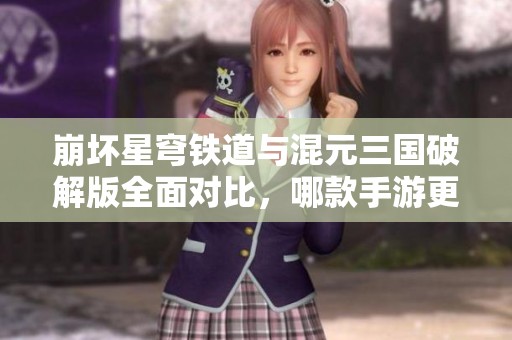 崩坏星穹铁道与混元三国破解版全面对比，哪款手游更值得玩家期待和体验？