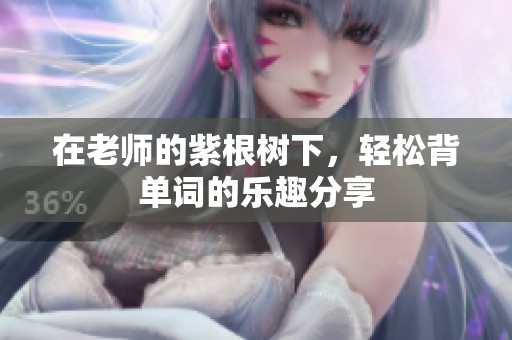 在老师的紫根树下，轻松背单词的乐趣分享