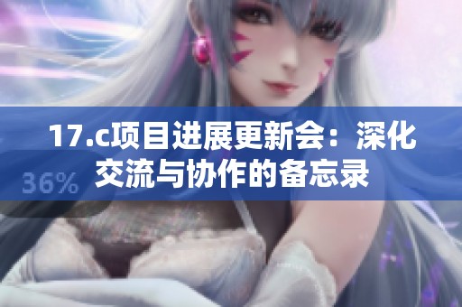 17.c项目进展更新会：深化交流与协作的备忘录