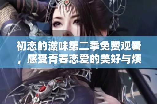 初恋的滋味第二季免费观看，感受青春恋爱的美好与烦恼