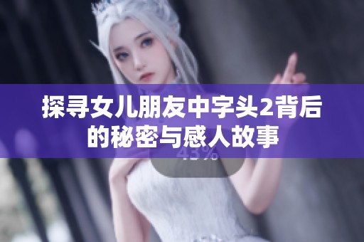 探寻女儿朋友中字头2背后的秘密与感人故事