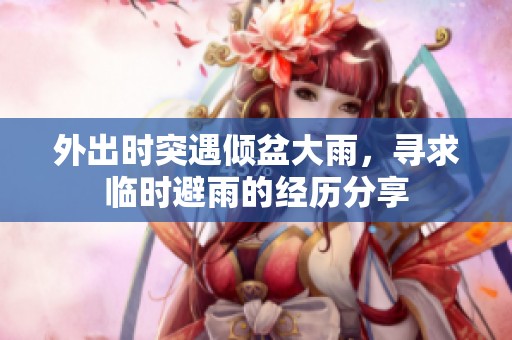 外出时突遇倾盆大雨，寻求临时避雨的经历分享
