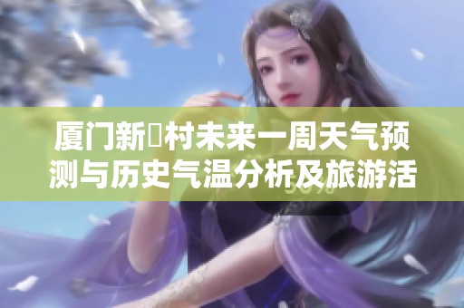 厦门新垵村未来一周天气预测与历史气温分析及旅游活动建议详解