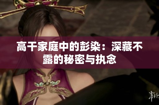 高干家庭中的彭染：深藏不露的秘密与执念