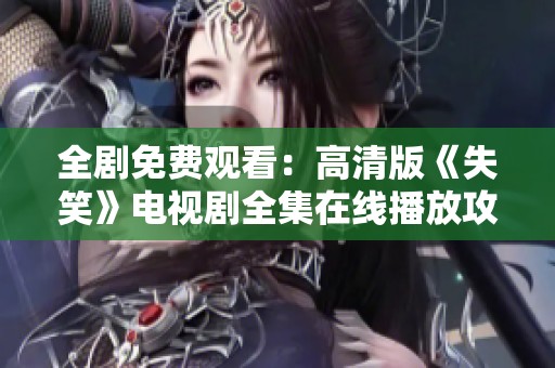 全剧免费观看：高清版《失笑》电视剧全集在线播放攻略