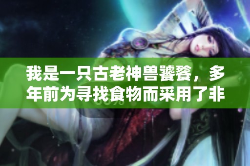 我是一只古老神兽饕餮，多年前为寻找食物而采用了非常规方法的经历