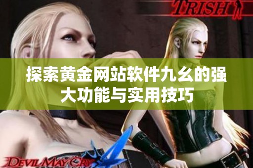 探索黄金网站软件九幺的强大功能与实用技巧